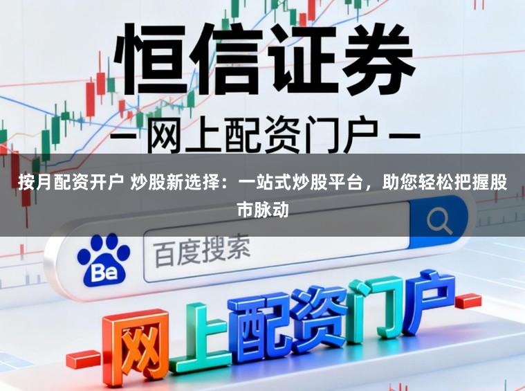 按月配资开户 炒股新选择:一站式炒股平台,助您轻松把握股市脉动