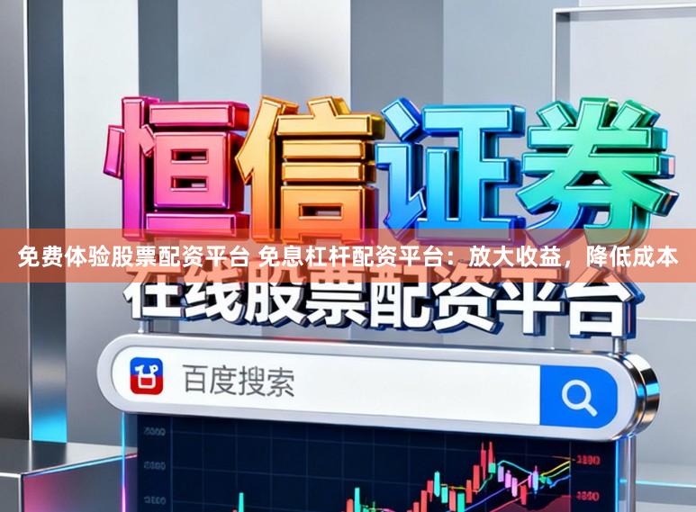 免费体验股票配资平台 免息杠杆配资平台：放大收益，降低成本