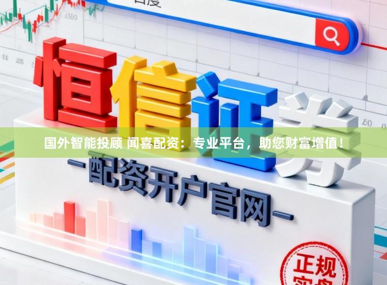 国外智能投顾 闻喜配资：专业平台，助您财富增值！